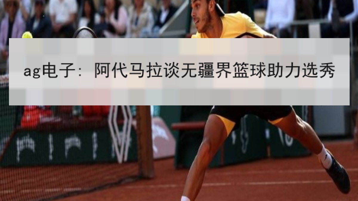 ag电子: 阿代马拉谈无疆界篮球助力选秀