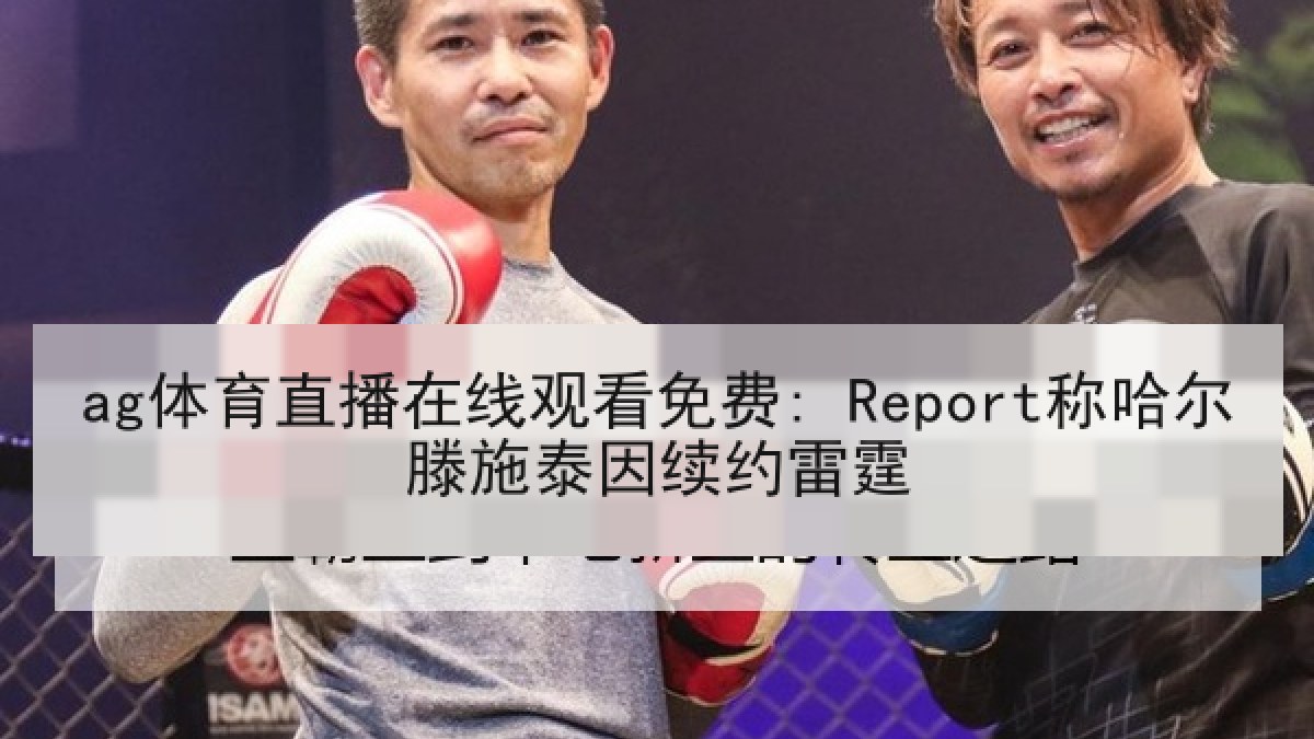 ag体育直播在线观看免费: Report称哈尔滕施泰因续约雷霆